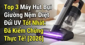 Top 3 Máy Hút Bụi Giường Nệm Diệt Khuẩn UV Sạch Bụi, Hết Ngứa!